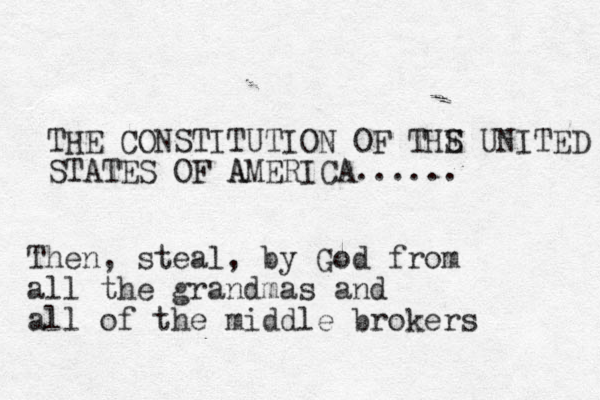 THE CONSTITUTION OF THS E UNITED STATES OF AMERICA AMERICA...... Then, steal, by God from all the grandmas and all of the middle brokers 