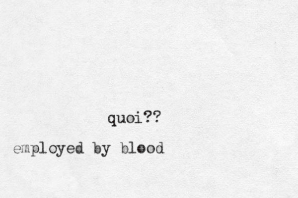 quoi?? employed by blood 