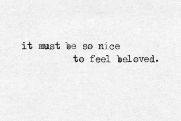 it must be so nice to feel beloved. 