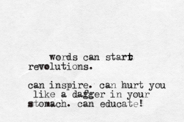 words can starr t t revolutions. can inspire. can hurt you like a dafger g in your stomach. can educate!