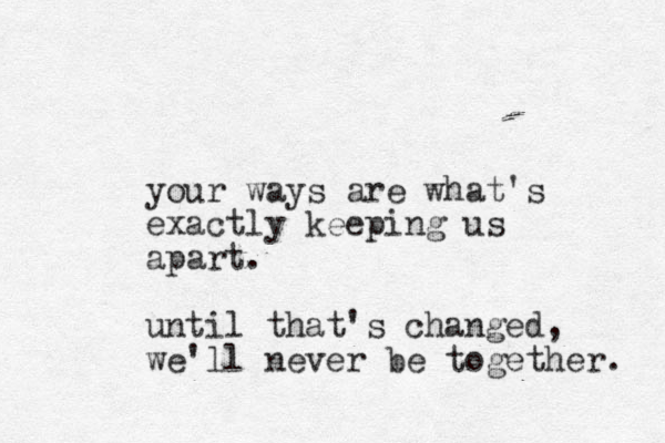 your ways are what's exactly keeping us apart. until that's changed, we'll never be together. 