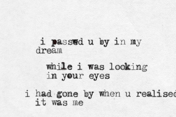 i passwd ed u by in my ream d while i was looking in your eyes i had gone by when u realised it was me