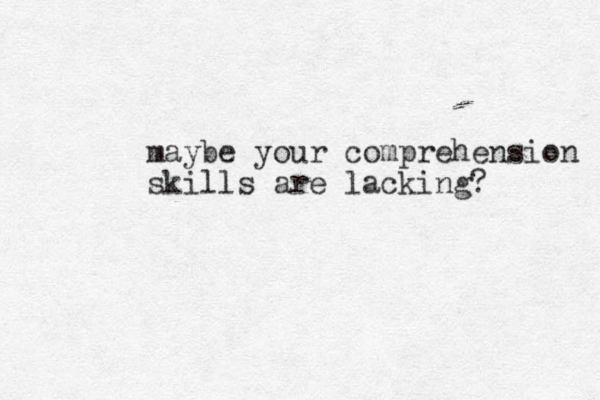 maybe your comprehension skills are lacking? 