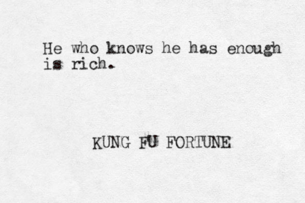 He who knows he has enough is rich. KUNG FU FORTUNE