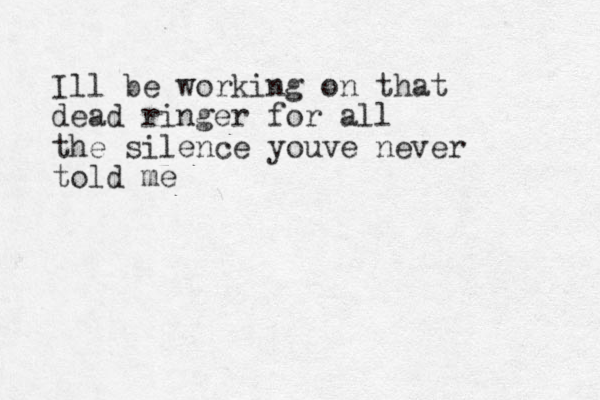 Ill be working on that dead ringer for all the silence youve never told me 