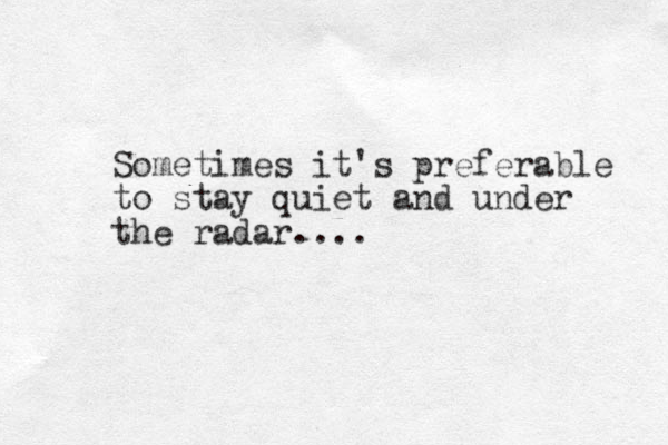 Sometimes it's preferable to stay quiet and under the radar.... 