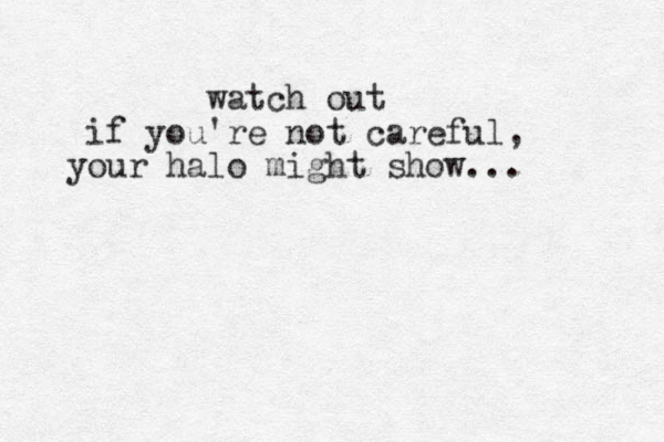 watch out if you're not careful, your halo might show... 
