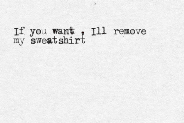 If you want , Ill remove my sweatshirt 