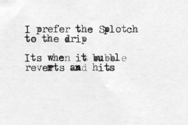 I prefer the Splotch to the drip Its when it bubble reverts and hits
