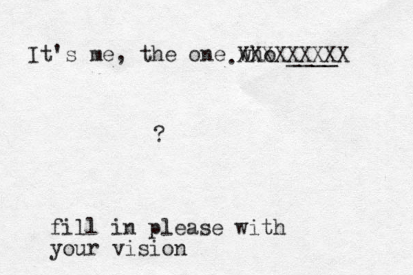 It's me, the one who ____ ? fill in please with your vision XXXXXXXXX . 