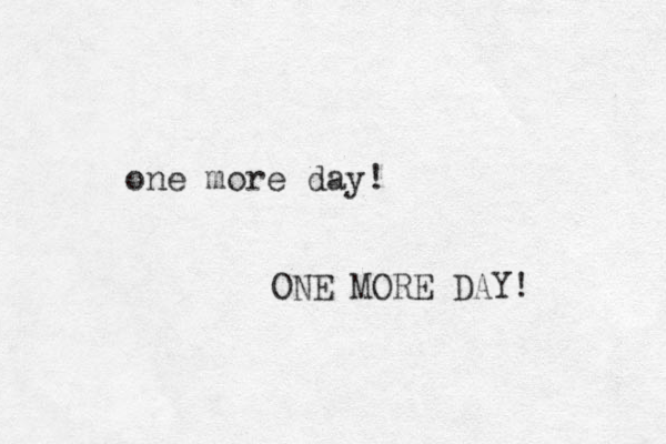 one more day! ONE MORE DAY! 