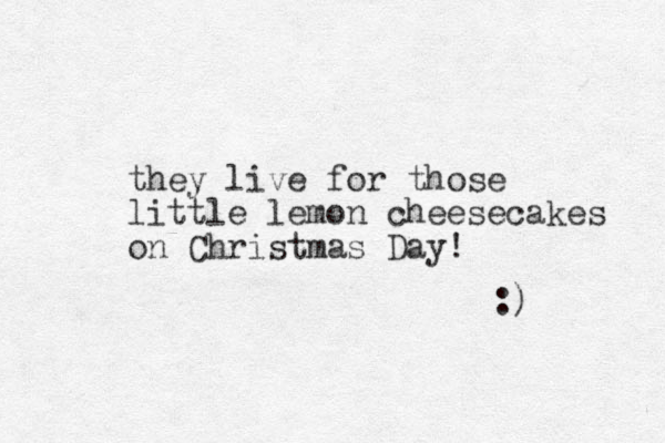 they live for those little lemon cheesecakes on Christmas Day! :) 