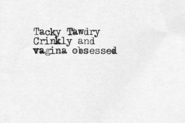 Tacky Tawdry Crinkly and vagina obsessed
