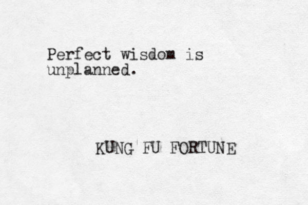 Perfect wisdom is unplanned. KUNG FU FORTUNE