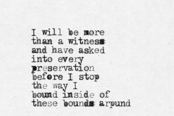 I will be more than a witness and have asked into every preservation before I stop the way I bound inside of these bounds arpund 