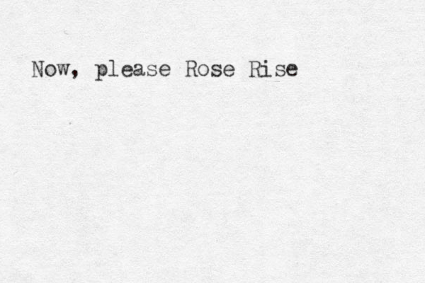 Now, please Rose Rise 