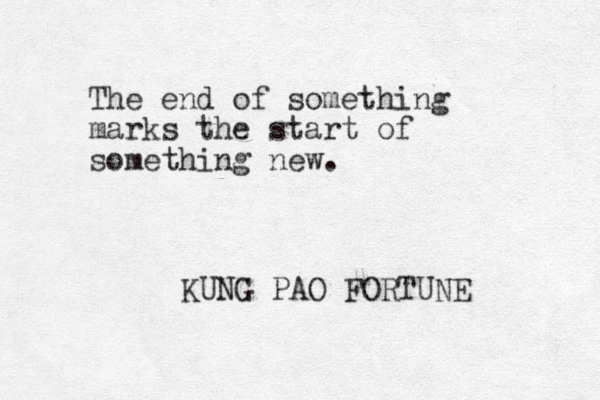 The end of something marks the start of something new. KUNG PAO FORTUNE 