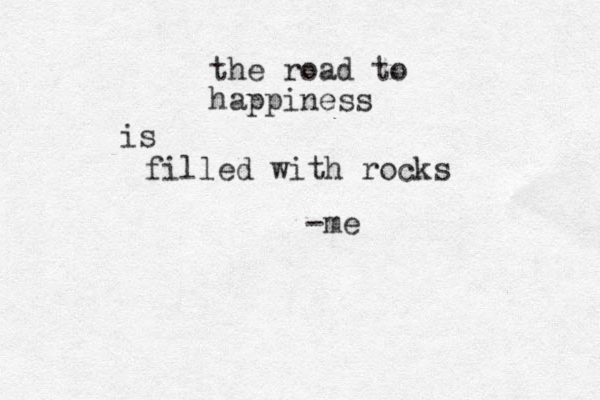 the road to happiness is filled with rocks -me 