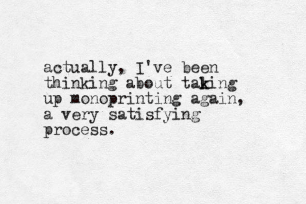 actually, I've been thinking about taling k k up monoprinting again, a very satisfying process.