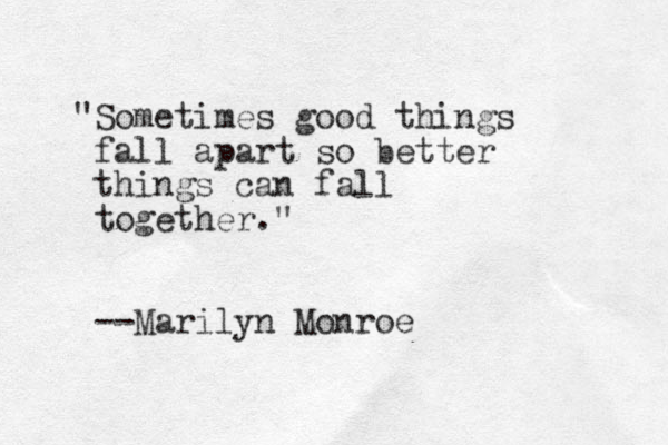 "Sometimes good things fall apart so better things can fall together." --Marilyn Monroe 