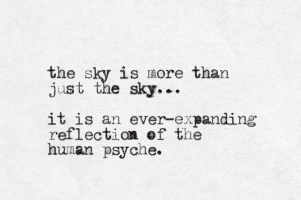 the sky is more than just the sky... it is an ever-expanding reflection of the human psyche.