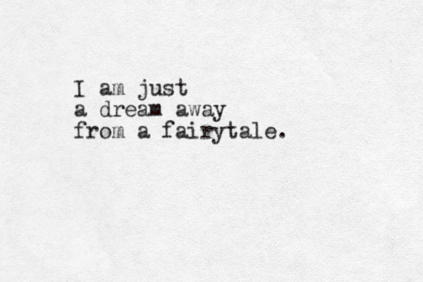 I am just a dream away from a fairytale. 