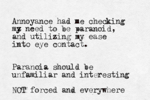Annoyance had me checking mz need to y y be paranoid, and utilizing mz y ease into eye contact. Paranoia should be unfamiliar and interesting NOT forced and everywhere 