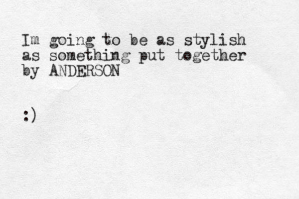 Im going to be as stylish as something put together by ANDERSON :)