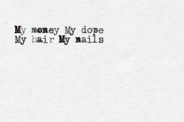 My money My dope My hair My nails