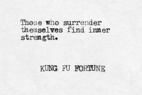 Those who surrender themselves find inner strength. KUNG FU FORTUNE