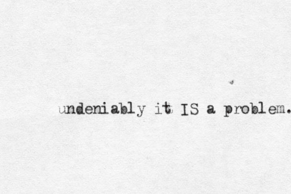 undeniably it IS a problem. 