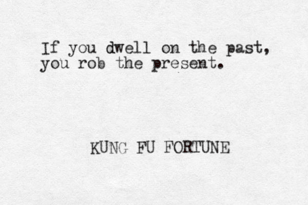 If you dwell on the past, d you rob the present. KUNG FU FORTUNE