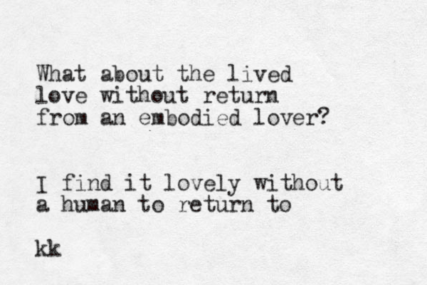 What about the lived love without return from an embodied lover? I find it lovely without a human to return to kk