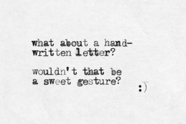 what about a hand- written letter? wouldn't that be a sweet gesture? :) 