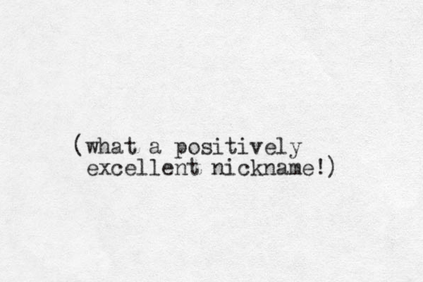 (what a positively excellent nickname!) 