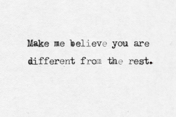 Make me believe you are different d from the rest. 