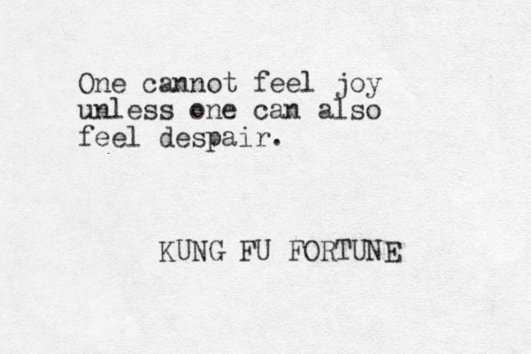 One cannot feel joy unless one can also feel despair. KUNG FU FORTUNE