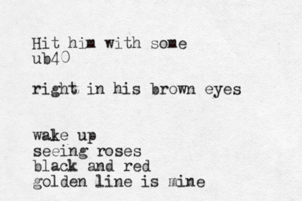 Hit him with some ub40 right in his brown eyes wale up k seeing roses black and red golden line is mine 