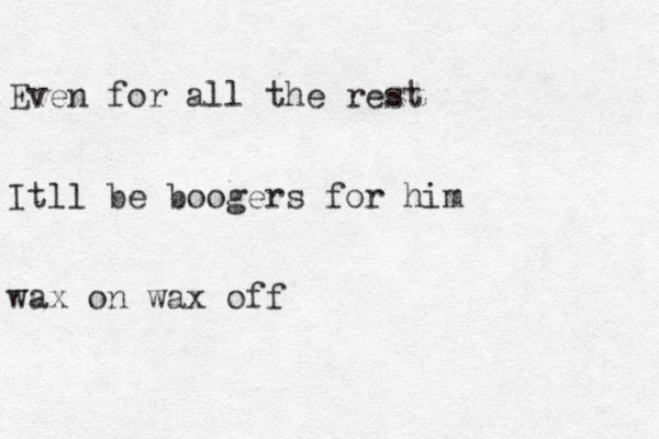 Even for all the rest Itll be boogers for him wax on wax off 