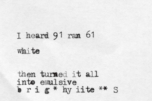 I heard 91 ran 61 white then turned it all into emulsive b r i g * hy iite ** S 