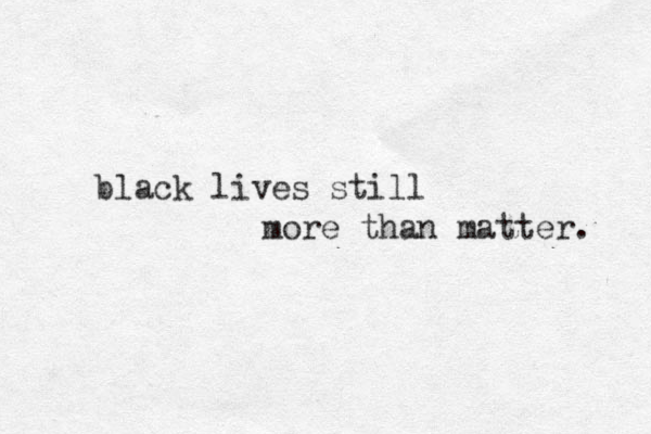 black lives still more than matter. 