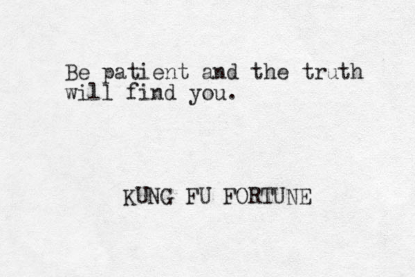 Be patient and the truth will find you. KUNG FU FORTUNE 