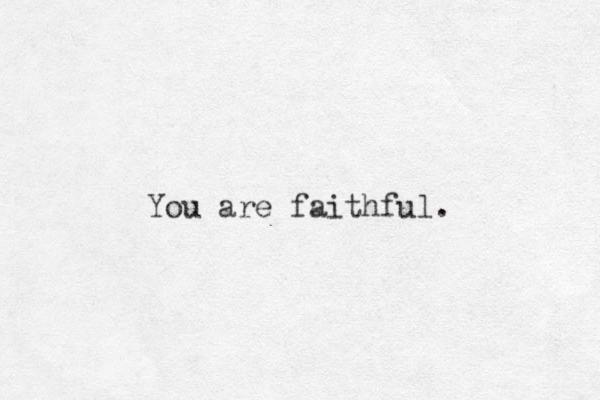 You are faithful. 