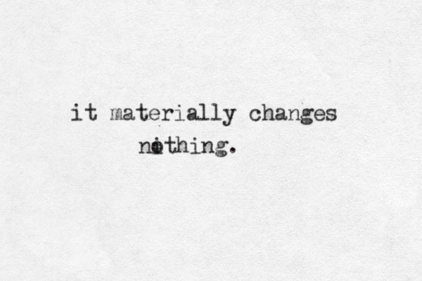 it materially changes nithing. o 