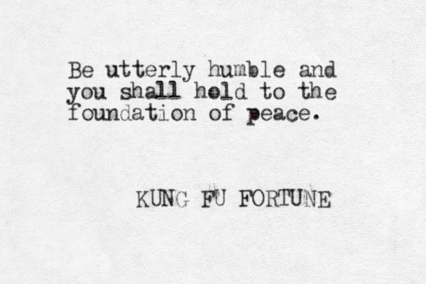 Be utterly humble and you shall hold to the foundation of peace. KUNG FU FORTUNE