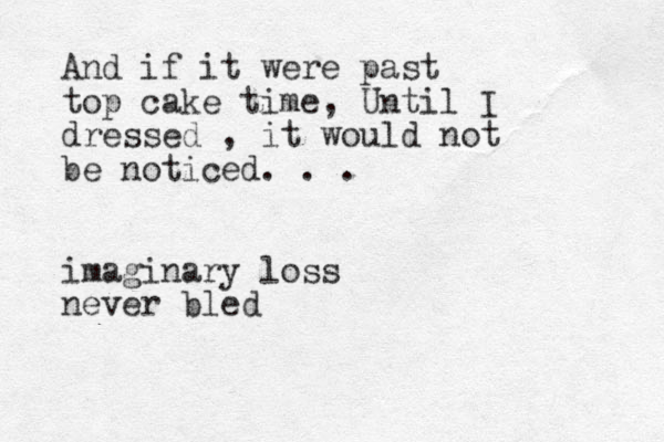 And i f it were past top cake time, Until I dressed , it would not be noticed. . . imaginary loss never bled 