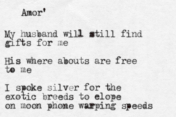 My husband will still find gifts for me His where abouts are free to me I spoke silver for the exotic breeds to elope on moon phone warping speeds Amor'