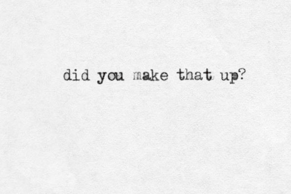 did you make that up? 
