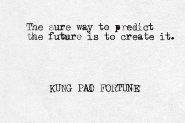 The sure way to predict the future is to create it. KUNG PAI O A FORTUNE