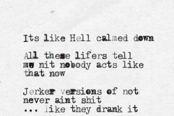 Its like Hell calmed down All these lifers tell mw e e nit nobody acts like that now Jerker versions of not never aint shit ... like they drank it